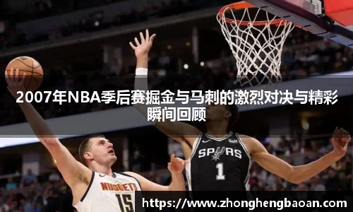 2007年NBA季后赛掘金与马刺的激烈对决与精彩瞬间回顾