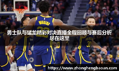 勇士队与猛龙精彩对决直播全程回顾与赛后分析尽在这里