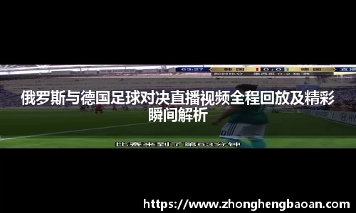 俄罗斯与德国足球对决直播视频全程回放及精彩瞬间解析