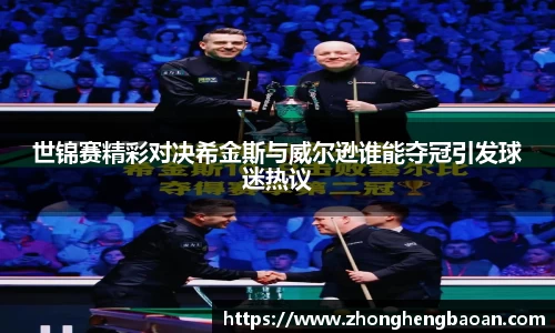 世锦赛精彩对决希金斯与威尔逊谁能夺冠引发球迷热议