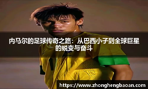 内马尔的足球传奇之路：从巴西小子到全球巨星的蜕变与奋斗